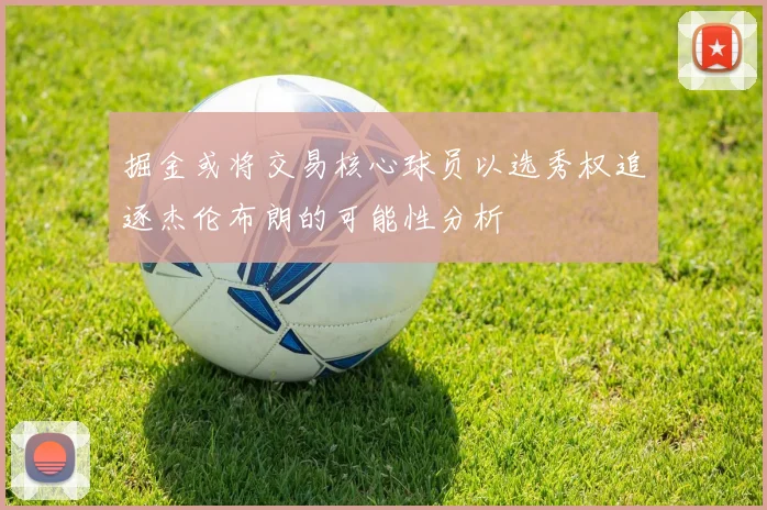 掘金或将交易核心球员以选秀权追逐杰伦布朗的可能性分析