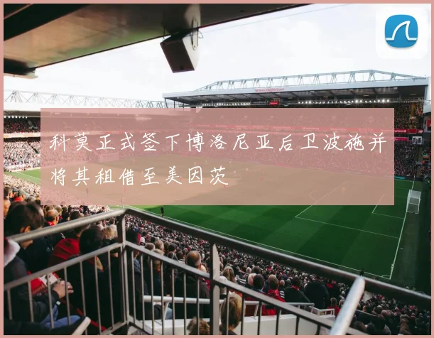 科莫正式签下博洛尼亚后卫波施并将其租借至美因茨
