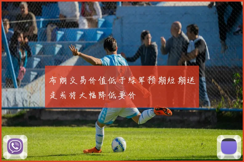 布朗交易价值低于绿军预期短期送走或将大幅降低要价