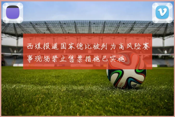 西媒报道国家德比被列为高风险赛事现场禁止售票措施已实施