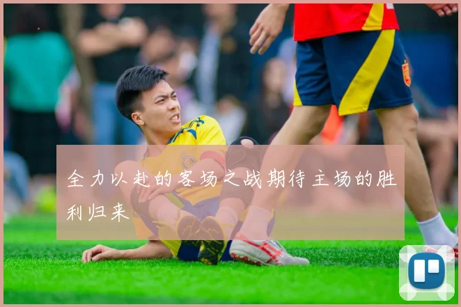 全力以赴的客场之战期待主场的胜利归来