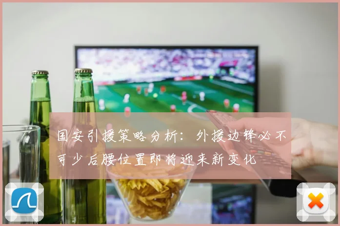 国安引援策略分析：外援边锋必不可少后腰位置即将迎来新变化