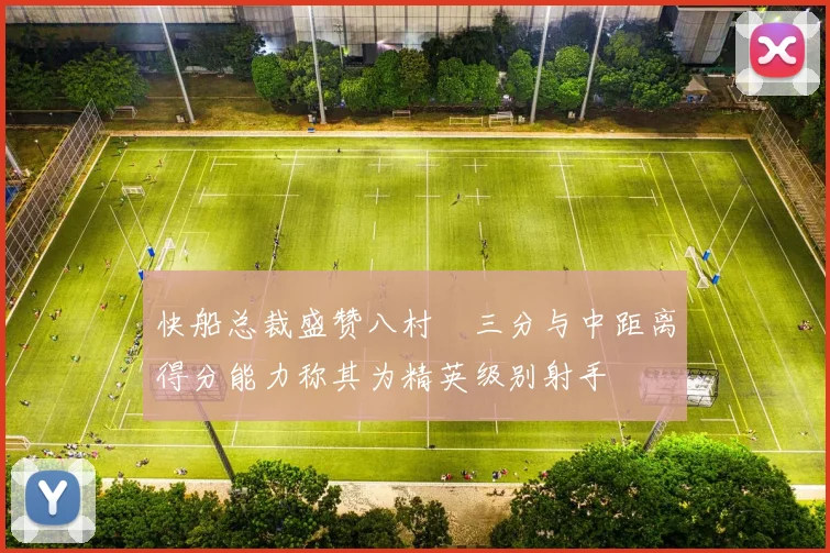 快船总裁盛赞八村塁三分与中距离得分能力称其为精英级别射手