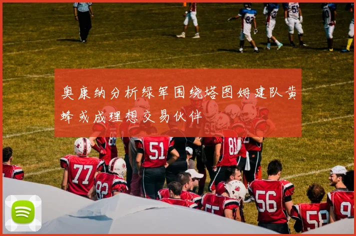 奥康纳分析绿军围绕塔图姆建队黄蜂或成理想交易伙伴