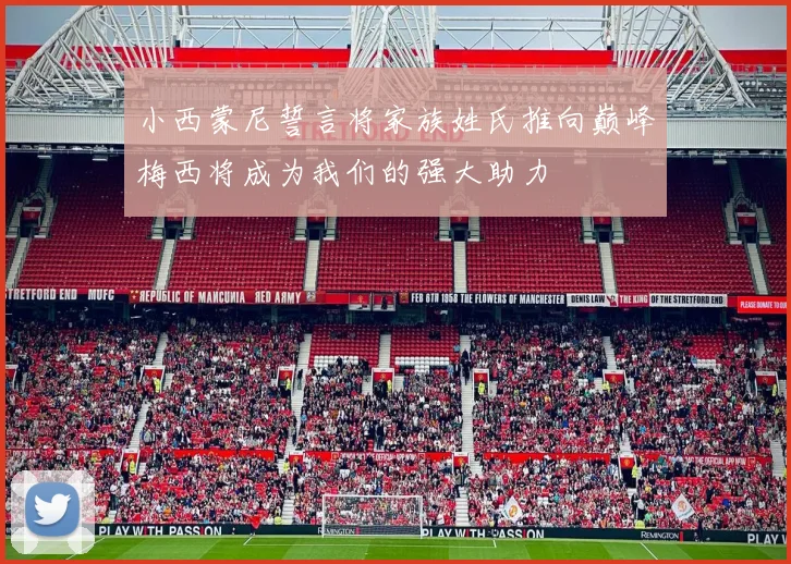 小西蒙尼誓言将家族姓氏推向巅峰梅西将成为我们的强大助力